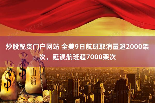炒股配资门户网站 全美9日航班取消量超2000架次，延误航班超7000架次