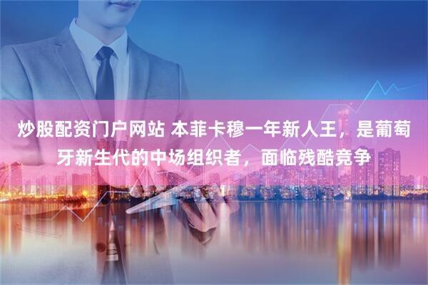 炒股配资门户网站 本菲卡穆一年新人王，是葡萄牙新生代的中场组织者，面临残酷竞争