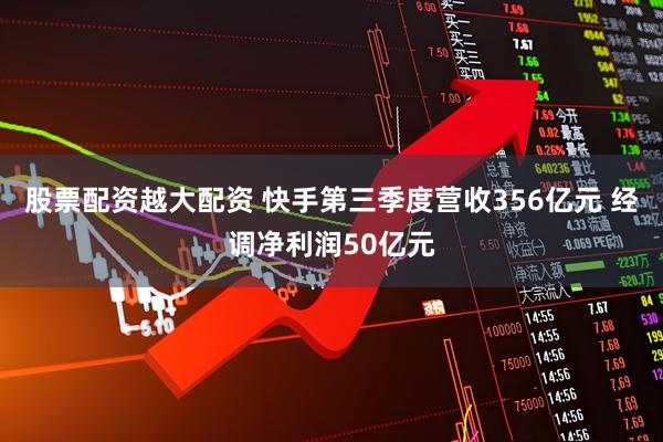 股票配资越大配资 快手第三季度营收356亿元 经调净利润50亿元