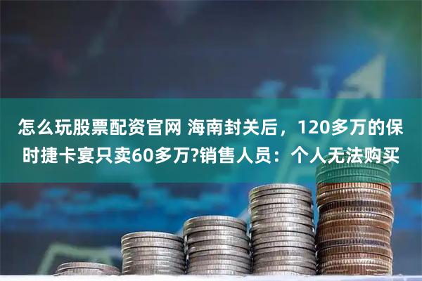 怎么玩股票配资官网 海南封关后，120多万的保时捷卡宴只卖60多万?销售人员：个人无法购买