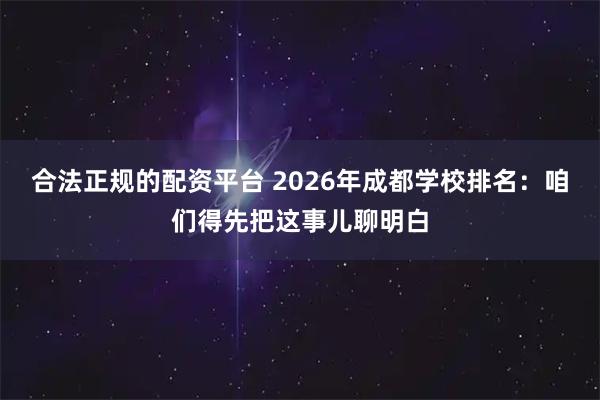 合法正规的配资平台 2026年成都学校排名：咱们得先把这事儿聊明白