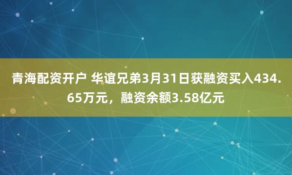 青海配资开户 华谊兄弟3月31日获融资买入434.65万元，融资余额3.58亿元
