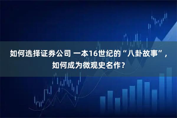 如何选择证券公司 一本16世纪的“八卦故事”，如何成为微观史名作？