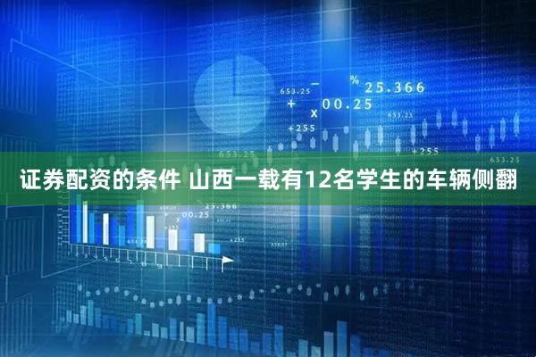 证券配资的条件 山西一载有12名学生的车辆侧翻