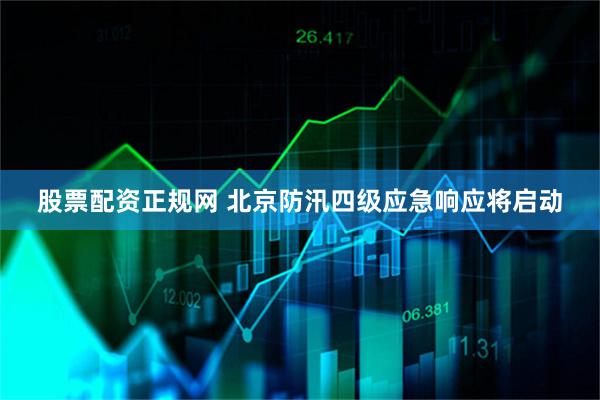 股票配资正规网 北京防汛四级应急响应将启动