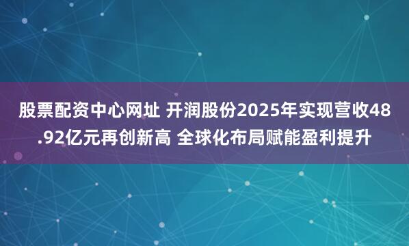 股票配资中心网址 开润股份2025年实现营收48.92亿元再创新高 全球化布局赋能盈利提升